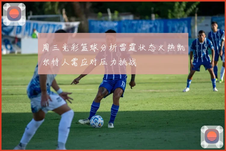 周三竞彩篮球分析雷霆状态火热凯尔特人需应对压力挑战