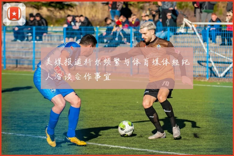 美媒报道科尔频繁与体育媒体经纪人洽谈合作事宜