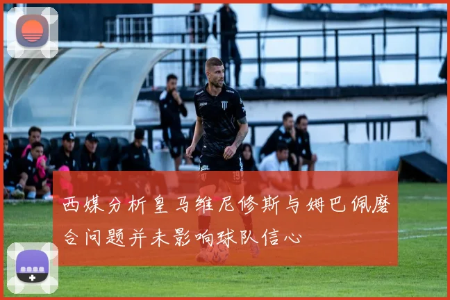 西媒分析皇马维尼修斯与姆巴佩磨合问题并未影响球队信心