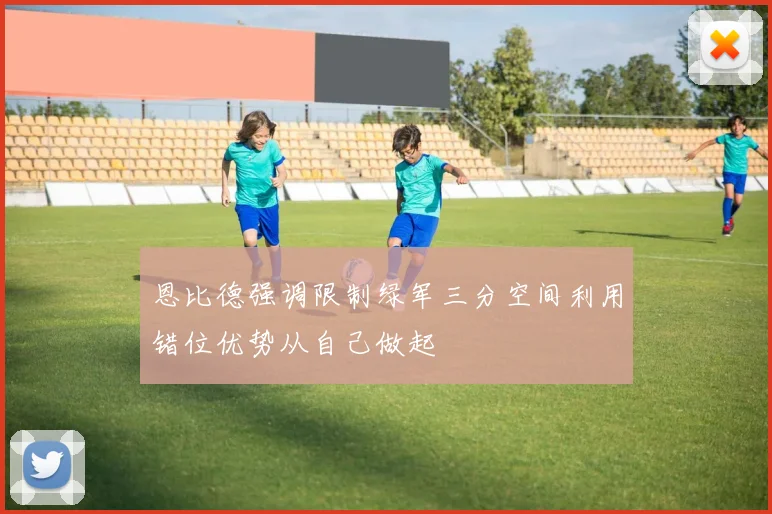 恩比德强调限制绿军三分空间利用错位优势从自己做起