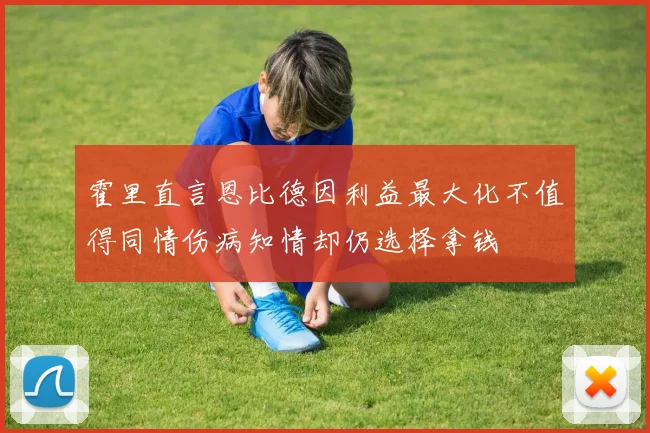 霍里直言恩比德因利益最大化不值得同情伤病知情却仍选择拿钱