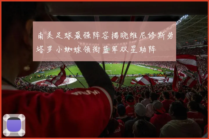 南美足球最强阵容揭晓维尼修斯劳塔罗小蜘蛛领衔蓝军双星助阵