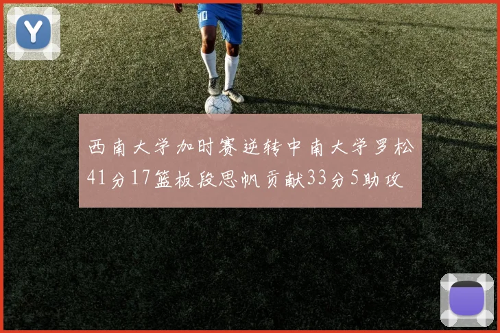 西南大学加时赛逆转中南大学罗松41分17篮板段思帆贡献33分5助攻