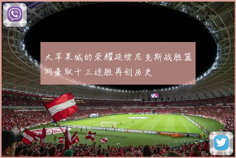 大苹果城的荣耀延续尼克斯战胜篮网豪取十三连胜再创历史