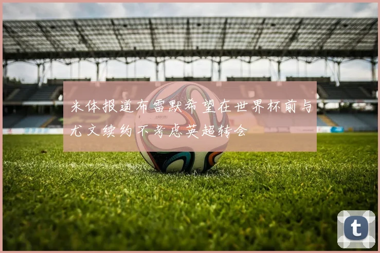 米体报道布雷默希望在世界杯前与尤文续约不考虑英超转会