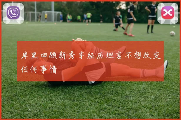 库里回顾新秀季经历坦言不想改变任何事情