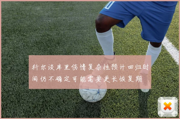科尔谈库里伤情复杂性预计回归时间仍不确定可能需要更长恢复期