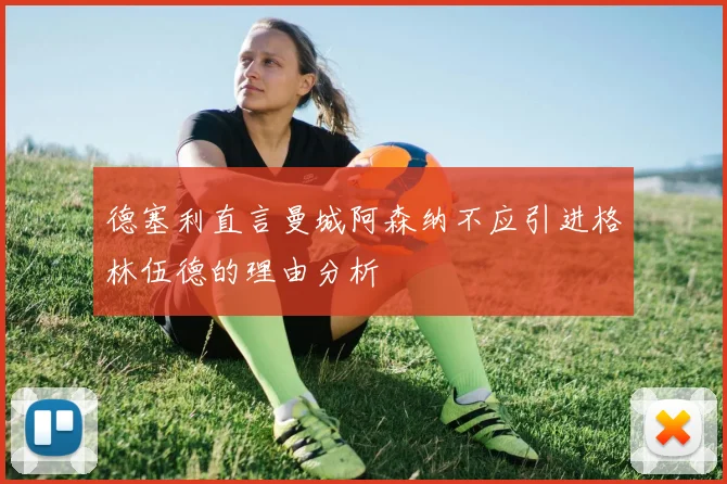 德塞利直言曼城阿森纳不应引进格林伍德的理由分析